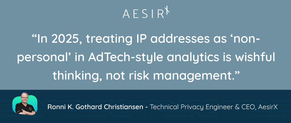 in 2025 trating ip addresses as non personal in adtech style analytics is wishful thinking not risk management